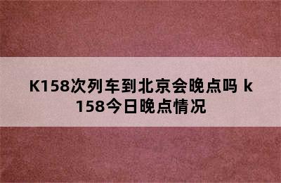 K158次列车到北京会晚点吗 k158今日晚点情况